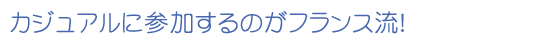 カジュアルに参加するのがフランス流！